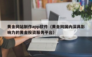 诸暨黄金网站制作app软件（黄金网国内深具影响力的黄金投资服务平台）