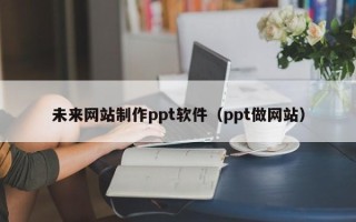 诸暨未来网站制作ppt软件（ppt做网站）
