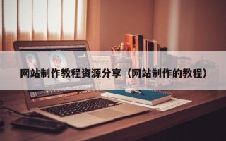 诸暨网站制作教程资源分享（网站制作的教程）