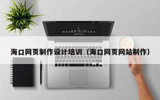 诸暨海口网页制作设计培训（海口网页网站制作）