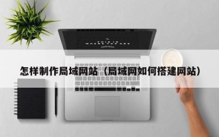 诸暨怎样制作局域网站（局域网如何搭建网站）