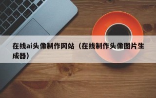 诸暨在线ai头像制作网站（在线制作头像图片生成器）