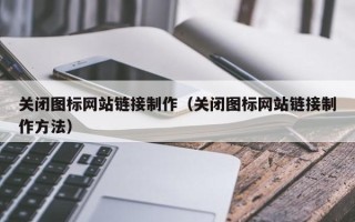 诸暨关闭图标网站链接制作（关闭图标网站链接制作方法）