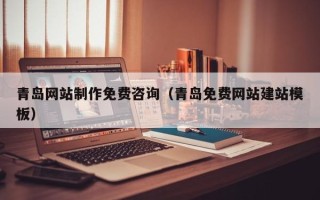 诸暨青岛网站制作免费咨询（青岛免费网站建站模板）