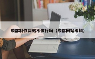 诸暨成都制作网站不做行吗（成都网站编辑）