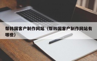 诸暨帮韩国客户制作网站（帮韩国客户制作网站有哪些）